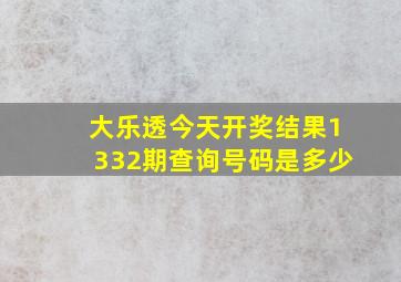 大乐透今天开奖结果1332期查询号码是多少