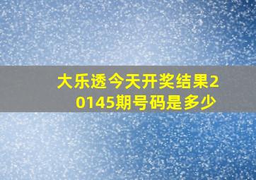 大乐透今天开奖结果20145期号码是多少