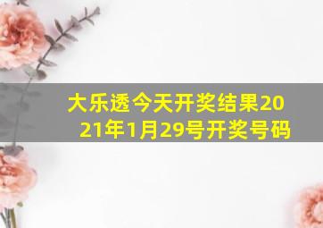 大乐透今天开奖结果2021年1月29号开奖号码