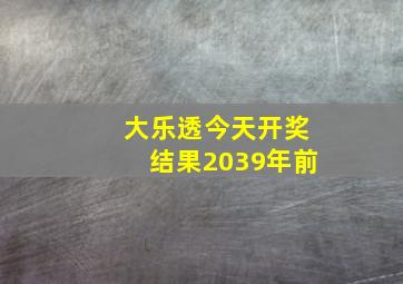 大乐透今天开奖结果2039年前