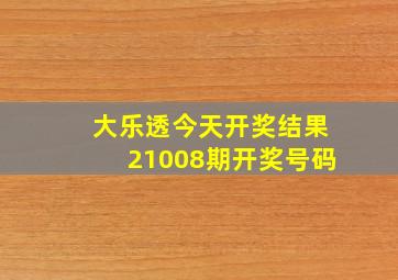 大乐透今天开奖结果21008期开奖号码