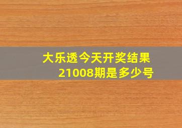 大乐透今天开奖结果21008期是多少号