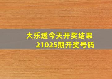 大乐透今天开奖结果21025期开奖号码