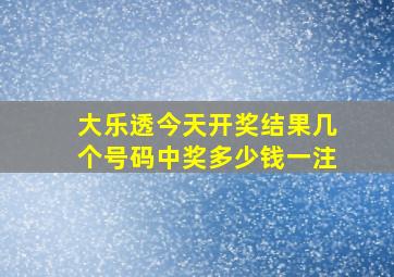 大乐透今天开奖结果几个号码中奖多少钱一注