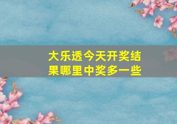 大乐透今天开奖结果哪里中奖多一些