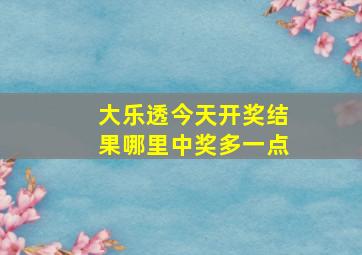 大乐透今天开奖结果哪里中奖多一点