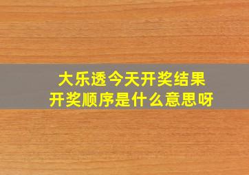 大乐透今天开奖结果开奖顺序是什么意思呀