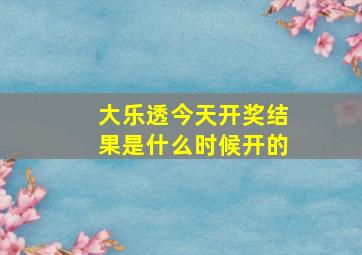 大乐透今天开奖结果是什么时候开的