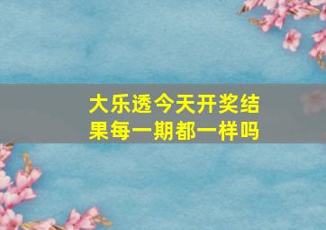 大乐透今天开奖结果每一期都一样吗