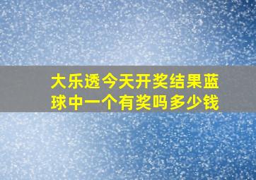 大乐透今天开奖结果蓝球中一个有奖吗多少钱