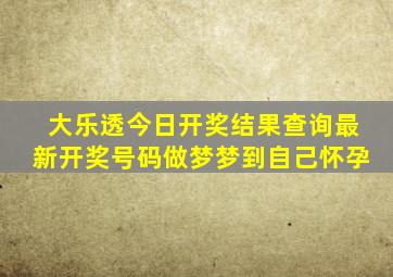 大乐透今日开奖结果查询最新开奖号码做梦梦到自己怀孕