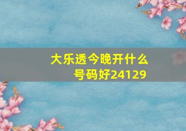 大乐透今晚开什么号码好24129