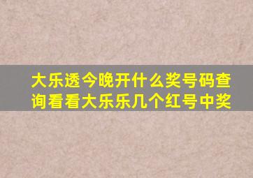 大乐透今晚开什么奖号码查询看看大乐乐几个红号中奖