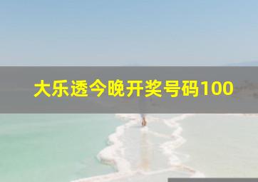 大乐透今晚开奖号码100