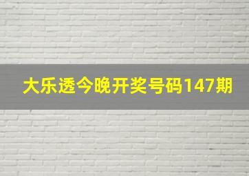 大乐透今晚开奖号码147期