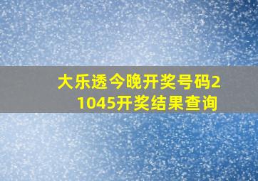 大乐透今晚开奖号码21045开奖结果查询