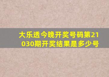 大乐透今晚开奖号码第21030期开奖结果是多少号