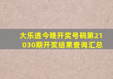 大乐透今晚开奖号码第21030期开奖结果查询汇总