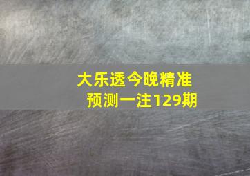 大乐透今晚精准预测一注129期