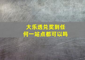 大乐透兑奖到任何一站点都可以吗