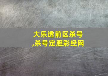 大乐透前区杀号,杀号定胆彩经网