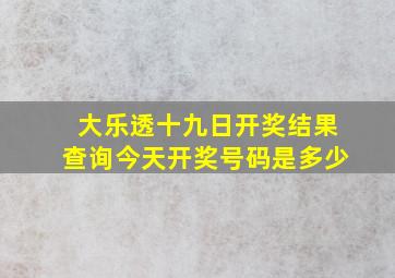 大乐透十九日开奖结果查询今天开奖号码是多少