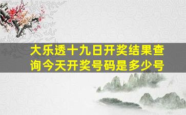 大乐透十九日开奖结果查询今天开奖号码是多少号