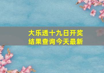 大乐透十九日开奖结果查询今天最新