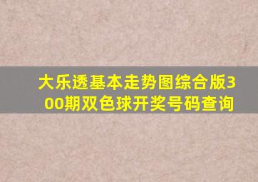 大乐透基本走势图综合版300期双色球开奖号码查询