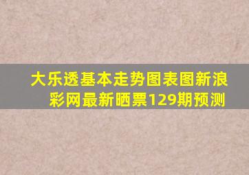 大乐透基本走势图表图新浪彩网最新晒票129期预测