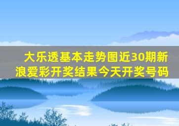 大乐透基本走势图近30期新浪爱彩开奖结果今天开奖号码