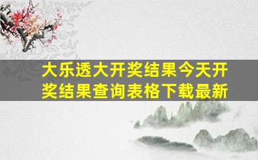 大乐透大开奖结果今天开奖结果查询表格下载最新