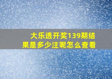 大乐透开奖139期结果是多少注呢怎么查看