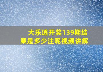 大乐透开奖139期结果是多少注呢视频讲解