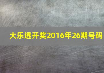 大乐透开奖2016年26期号码