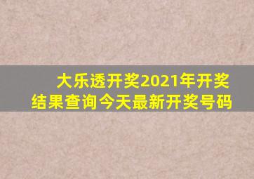 大乐透开奖2021年开奖结果查询今天最新开奖号码