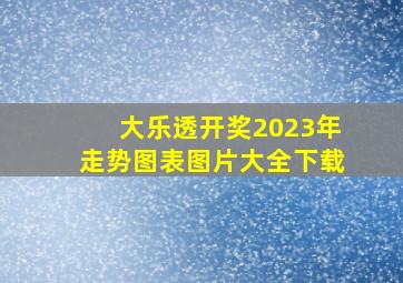 大乐透开奖2023年走势图表图片大全下载