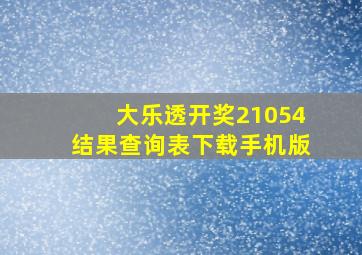 大乐透开奖21054结果查询表下载手机版