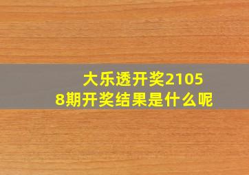 大乐透开奖21058期开奖结果是什么呢