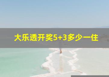 大乐透开奖5+3多少一住