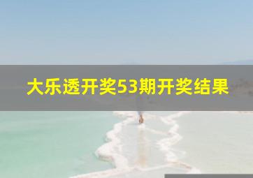 大乐透开奖53期开奖结果