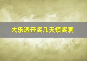 大乐透开奖几天领奖啊