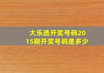 大乐透开奖号码2015期开奖号码是多少