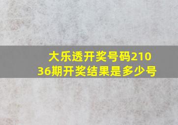 大乐透开奖号码21036期开奖结果是多少号