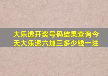 大乐透开奖号码结果查询今天大乐透六加三多少钱一注