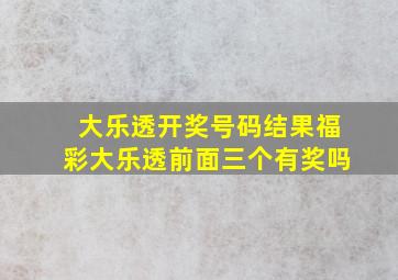 大乐透开奖号码结果福彩大乐透前面三个有奖吗