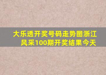 大乐透开奖号码走势图浙江风采100期开奖结果今天