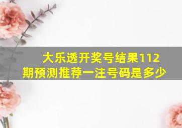 大乐透开奖号结果112期预测推荐一注号码是多少