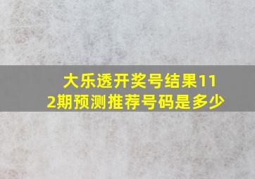 大乐透开奖号结果112期预测推荐号码是多少