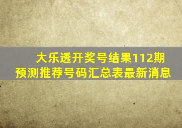 大乐透开奖号结果112期预测推荐号码汇总表最新消息